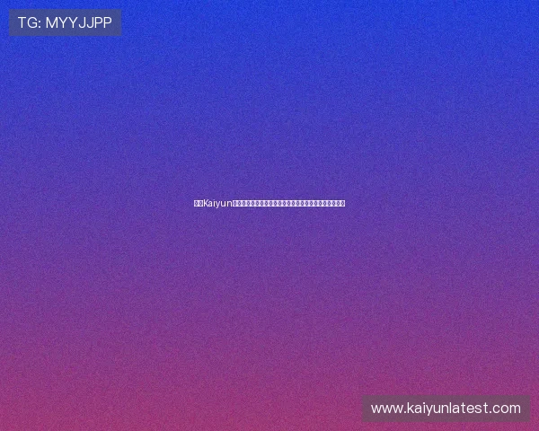 开云Kaiyun旗舰平台的优势与特色分析，助你轻松提升游戏运营效率